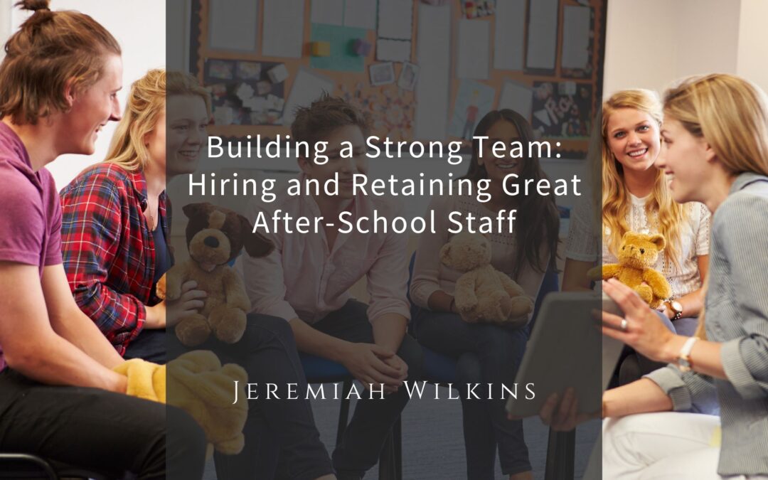 Building a Strong Team: Hiring and Retaining Great After-School Staff