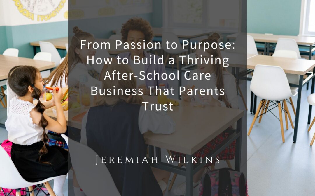 From Passion to Purpose: How to Build a Thriving After-School Care Business That Parents Trust